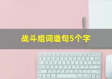 战斗组词造句5个字