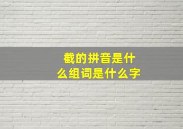 截的拼音是什么组词是什么字