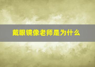 戴眼镜像老师是为什么