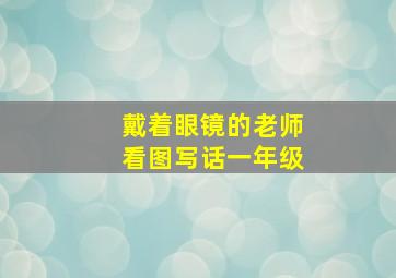 戴着眼镜的老师看图写话一年级