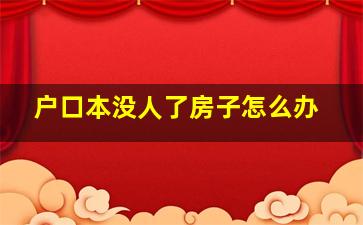 户口本没人了房子怎么办