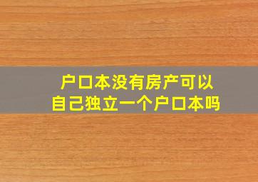 户口本没有房产可以自己独立一个户口本吗