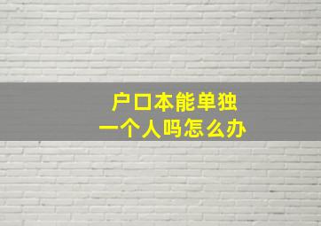 户口本能单独一个人吗怎么办