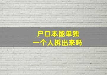 户口本能单独一个人拆出来吗