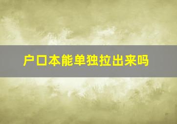 户口本能单独拉出来吗