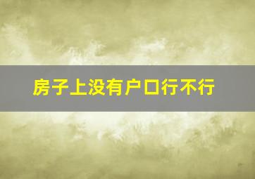 房子上没有户口行不行