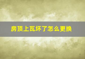 房顶上瓦坏了怎么更换