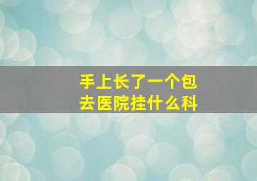 手上长了一个包去医院挂什么科