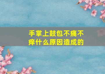 手掌上鼓包不痛不痒什么原因造成的