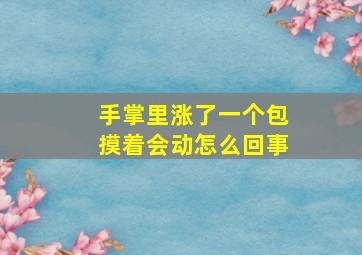 手掌里涨了一个包摸着会动怎么回事