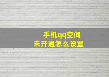 手机qq空间未开通怎么设置