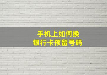 手机上如何换银行卡预留号码