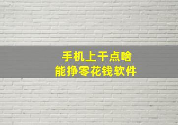 手机上干点啥能挣零花钱软件