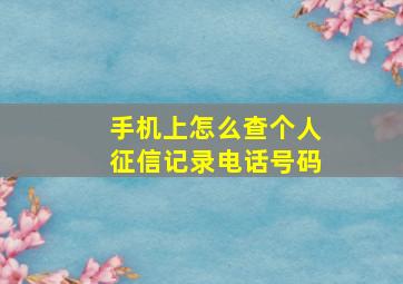 手机上怎么查个人征信记录电话号码