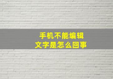 手机不能编辑文字是怎么回事