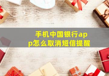 手机中国银行app怎么取消短信提醒