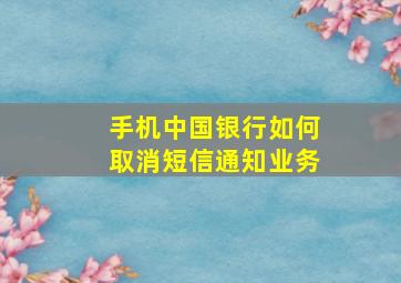 手机中国银行如何取消短信通知业务