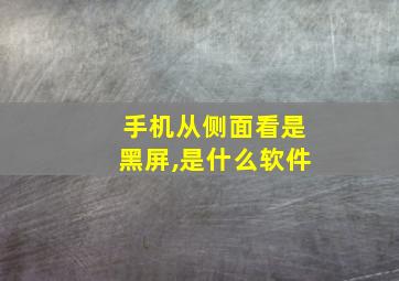 手机从侧面看是黑屏,是什么软件