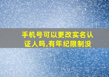 手机号可以更改实名认证人吗,有年纪限制没