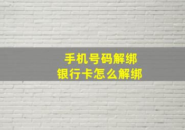 手机号码解绑银行卡怎么解绑