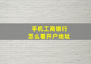 手机工商银行怎么看开户地址