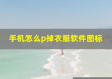 手机怎么p掉衣服软件图标