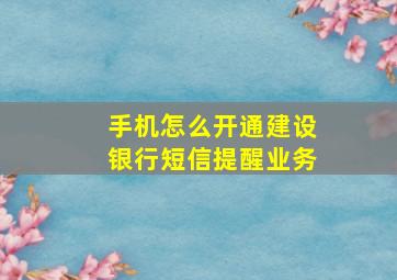 手机怎么开通建设银行短信提醒业务