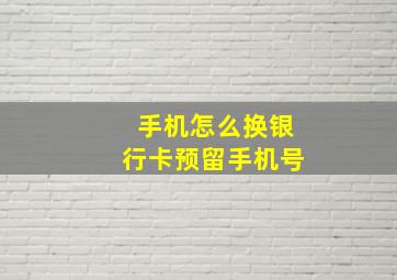 手机怎么换银行卡预留手机号