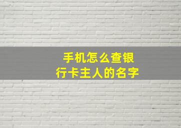 手机怎么查银行卡主人的名字