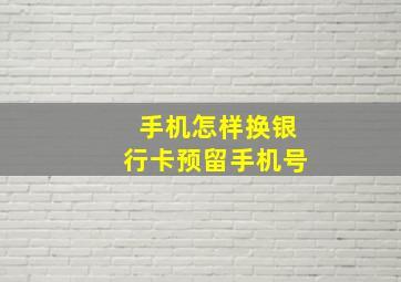 手机怎样换银行卡预留手机号