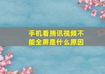 手机看腾讯视频不能全屏是什么原因