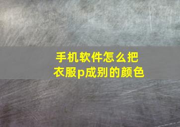 手机软件怎么把衣服p成别的颜色