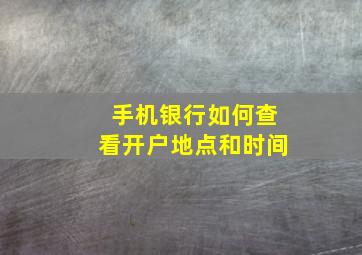 手机银行如何查看开户地点和时间