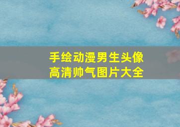 手绘动漫男生头像高清帅气图片大全