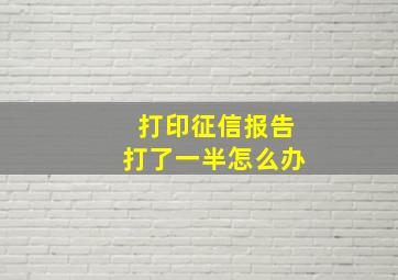 打印征信报告打了一半怎么办