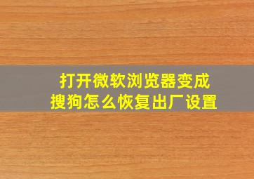 打开微软浏览器变成搜狗怎么恢复出厂设置