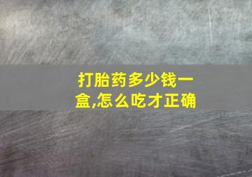 打胎药多少钱一盒,怎么吃才正确