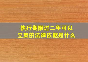 执行期限过二年可以立案的法律依据是什么