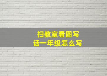 扫教室看图写话一年级怎么写