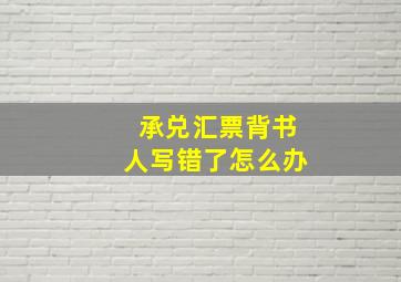 承兑汇票背书人写错了怎么办