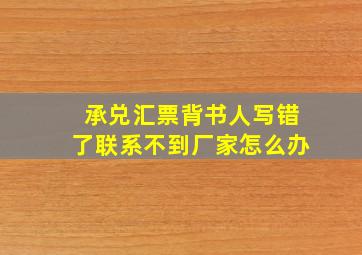 承兑汇票背书人写错了联系不到厂家怎么办