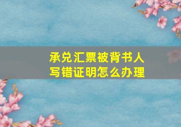 承兑汇票被背书人写错证明怎么办理