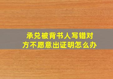 承兑被背书人写错对方不愿意出证明怎么办