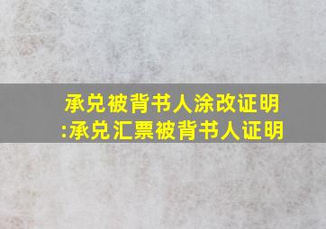 承兑被背书人涂改证明:承兑汇票被背书人证明