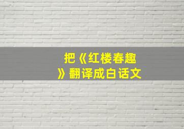 把《红楼春趣》翻译成白话文