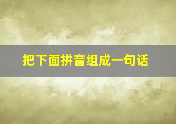 把下面拼音组成一句话