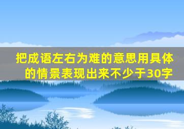 把成语左右为难的意思用具体的情景表现出来不少于30字