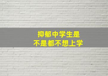 抑郁中学生是不是都不想上学