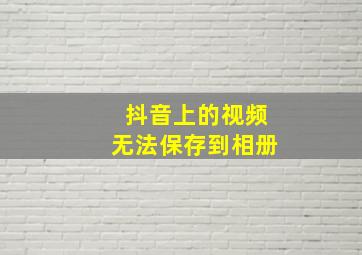 抖音上的视频无法保存到相册