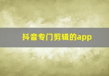 抖音专门剪辑的app